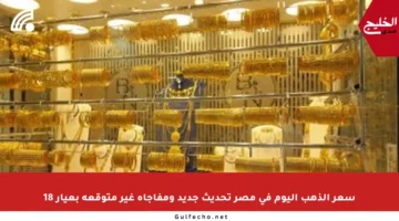 سعر الذهب اليوم في مصر تحديث جديد ومفاجأة غير متوقعة بعيار 18